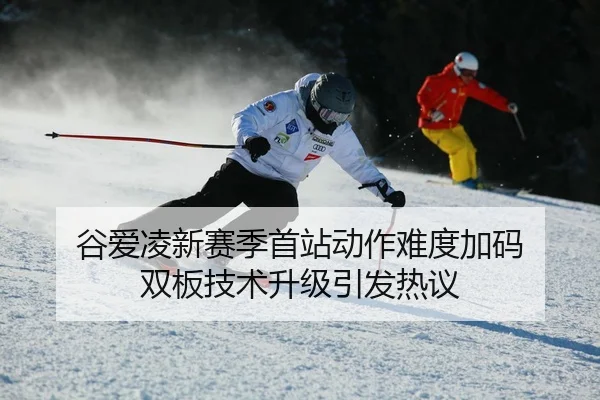 谷爱凌新赛季首站动作难度加码 双板技术升级引发热议